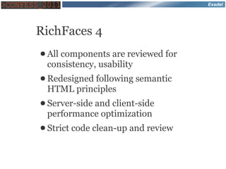 Exadel




RichFaces 4
● All components are reviewed for
 consistency, usability
● Redesigned following    semantic
 HTML principles
● Server-side
           and client-side
 performance optimization
● Strict   code clean-up and review
 
