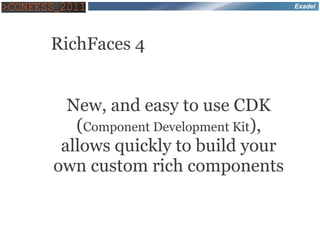 Exadel




RichFaces 4


  New, and easy to use CDK
   (Component Development Kit),
 allows quickly to build your
own custom rich components
 