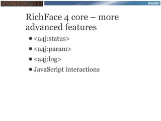 Exadel



RichFace 4 core – more
advanced features
● <a4j:status>
● <a4j:param>
● <a4j:log>
● JavaScript   interactions
 