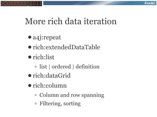 Exadel




More rich data iteration
● a4j:repeat
● rich:extendedDataTable
● rich:list

  ◦ list | ordered | definition
● rich:dataGrid
● rich:column

  ◦ Column and row spanning
  ◦ Filtering, sorting
 
