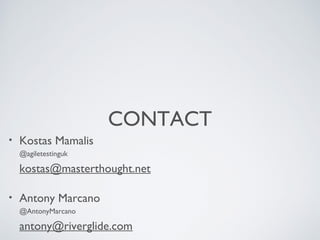 CONTACT
•

Kostas Mamalis
@agiletestinguk

kostas@masterthought.net
•

Antony Marcano
@AntonyMarcano

antony@riverglide.com
•

Jan Molak
@JanMolak

jan.molak@smartcodeltd.co.uk

 