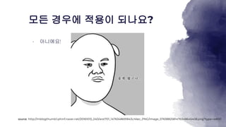 모든 경우에 적용이 되나요?
아니에요
source: http://mblogthumb1.phinf.naver.net/20161013_240/arst701_1476348691843Lh6ec_PNG/image_5763882581476348645408.png?type=w800
 