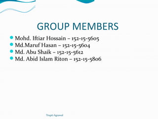 GROUP MEMBERS
Mohd. Iftiar Hossain – 152-15-5605
Md.Maruf Hasan – 152-15-5604
Md. Abu Shaik – 152-15-5612
Md. Abid Islam Riton – 152-15-5806
Trupti Agrawal
 