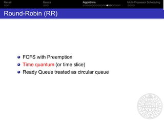 Recall            Basics           Algorithms    Multi-Processor Scheduling



Round-Robin (RR)




         FCFS with Preemption
         Time quantum (or time slice)
         Ready Queue treated as circular queue
 