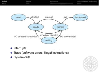 Recall             Basics             Algorithms         Multi-Processor Scheduling




         Interrupts
         Traps (software errors, illegal instructions)
         System calls
 