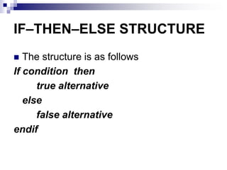 IF–THEN–ELSE STRUCTURE
 The structure is as follows
If condition then
true alternative
else
false alternative
endif
 
