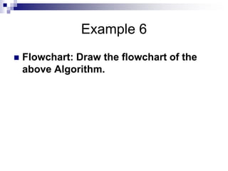 Example 6
 Flowchart: Draw the flowchart of the
above Algorithm.
 