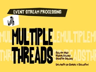 MULTIPLEMULTIPLEMULTIPLEMU
THREADSTHREADSTHREADSTHR
MULTIPLE
THREADS
EVENT STREAM PROCESSING
with
Sylvain Hallé
Raphael Khoury
Sébastien Gaboury
Université du Québec a Chicoutimi
 