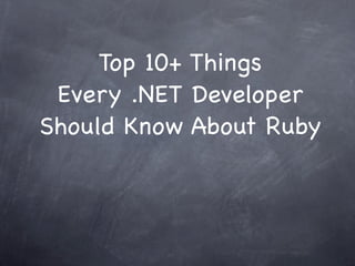 Top 10+ Things
 Every .NET Developer
Should Know About Ruby
 