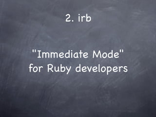 2. irb


 "Immediate Mode"
for Ruby developers
 