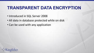 TRANSPARENT DATA ENCRYPTION
• Introduced in SQL Server 2008
• All data in database protected while on disk
• Can be used with any application
 