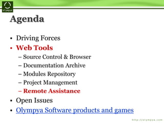 Agenda
• Driving Forces
• Web Tools
– Source Control & Browser
– Documentation Archive
– Modules Repository
– Project Management
– Remote Assistance
• Open Issues
• Olympya Software products and games
 