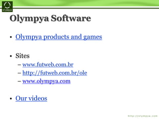 Olympya Software
• Olympya products and games
• Sites
– www.futweb.com.br
– http://futweb.com.br/ole
– www.olympya.com
• Our videos
 