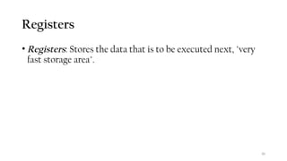 30
Registers
• Registers: Stores the data that is to be executed next, "very
fast storage area".
 