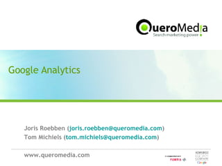 Google Analytics Joris Roebben ( [email_address] ) Tom Michiels ( [email_address] ) www.queromedia.com 