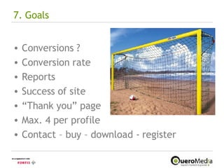 7. Goals Conversions ? Conversion rate Reports Success of site “ Thank you” page Max. 4 per profile Contact – buy – download - register 