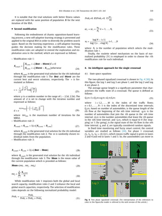 It is notable that the trial solutions with better ﬁtness values
are replaced with the same position of population X for the next
iteration of the BSA.
 Second modiﬁcation
Following the embodiment of chaotic opposition-based learn-
ing process, a new self-adaptive learning strategy is presented and
applied to the original BSA in order to diversify the problem search
space. Based on the learning experience, a self-adaptive learning
guides the decision making for the modiﬁcation rules. Three
modiﬁcation rules are adopted to extend the exploration and ex-
ploitation area in the method, which are expressed as follows:
– Modiﬁcation rule 1:
( )
( )υ υ
υ
=
+ − 
+ − ( )
⎪
⎪
⎧
⎨
⎩
X
X Best Worst
X Worst X
if 0
otherwise 24
i mod
i new
i new i new
, 1
,
, ,
where Xi mod, 1 is the generated trial solution for the ith individual
through the modiﬁcation rule 1. The Best and Worst are the
current best and worst solutions, respectively. The υ is for-
mulated as follows:
υ
ϕ
=
( )
ϕ−
⎛
⎝
⎜
⎞
⎠
⎟
⎛
⎝
⎜
⎜
⎞
⎠
⎟
⎟
e
d
1
2
cos
5
25
d2
2
2
where ϕ is a random number in the range of [ − ]d d2.5 , 2.5 . The
amount of d is set to change with the iteration number and
expressed as follows:
( )
= ( )
− −
−⎛
⎝
⎜
⎜⎜
⎛
⎝
⎜
⎛
⎝
⎜
⎞
⎠
⎟
⎞
⎠
⎟
⎞
⎠
⎟
⎟⎟
d e 26
iter iter
iter
ln 1 1max
max
0.5
where itermax is the maximum number of iterations for the
MBSA.
– Modiﬁcation rule 2:
( )= + (∙) − ( )X X X XU 27i mod i new i m new i new, 2 , , ,
where Xi mod, 2 is the generated trial solution for the ith individual
through the modiﬁcation rule 2. The m is randomly chosen in-
dividual index from the population.
– Modiﬁcation rule 3:
( )= + (∙) − ( )X X Best MeanU 28i mod i new i, 3 ,
where Xi mod, 3 is the generated trial solution for the ith individual
through the modiﬁcation rule 3. The Mean is the mean value of
the current population which is provided as follows:
=[ … … ] ( )Mean me me me 29j D1
∑=
( )=
X
me
N 30
j
i
N
i j new
1
, ,
While modiﬁcation rule 1 improves both the global and local
search capacity, modiﬁcation rules 2 and 3 enhance the local and
global search capacities, respectively. The selection of modiﬁcation
rules depends on the following normalized probability model:
=
+ + ( )
Prob
Prob
Prob Prob Prob 31
r
r
1 2 3
= +
( )
Prob Prob
ac
0. 85 0. 15
10 32r r
r
= + = …
( )
ac ac
w
N
ii N1, ,
33
r r
ii
r
r
( )
( ) ( )
=
− +
+…+
= …
( )
w
N i
N
i N
log 1
log 1 log
1, ,
34
i
where Nr is the number of population which selects the mod-
iﬁcation rule r.
Finally, the roulette wheel mechanism on the basis of nor-
malized probability (31) is employed in order to choose the rth
modiﬁcation rule for each individual.
4. An intelligent approach for the single crossroad
4.1. State-space equations
The two-phased signalized crossroad is shown in Fig. 4 [30]. In
this ﬁgure, the Leg 1 and Leg 3 are phase 1, and the Leg 2 and Leg
4 are phase 2.
The average queue length is a signiﬁcant parameter that char-
acterizes the trafﬁc state of a crossroad. The queue is deﬁned as
follows
( + )= ( )+ ( )− ( ) ( ) ( )Q n Q n q n d n S n1 35i i i i i
where =i M1,2, . . . , is the index of the trafﬁc ﬂows;
= –n N0,1, . . . , 1 is the index of the discretized time intervals;
( )Q ni , based on number of automobiles, is the queue length of the
ith ﬂow at the beginning of the nth time interval; ( )q ni
is the
number of automobiles that join the ith queue in the nth time
interval; ( )d ni is the number automobiles that leave the ith queue
in the nth time interval; and ( )S ni , which is equal to 0 (for stop-
ping) or 1 (for going), is the signal state of the ith ﬂow in the nth
time interval. qi
and di are typically considered random signals.
In ﬁxed time monitoring and fuzzy smart control, the control
variables are studied as follows [30]. For phase 1 crossroad,
( ) = ( )S S S S, , , 0,1,0,11 2 3 4 , which means trafﬁc signal is green in lanes
2 and 4 and red in lanes 1 and 3. So, the automobiles can move in
Fig. 4. Two phase signalized crossroad. (For interpretation of the references to
color in this ﬁgure,the reader is referred to the web version of this article.)
M.H. Khooban et al. / ISA Transactions 66 (2017) 335–343 339
 