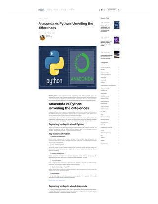    

Courses 
About Us 
Community Contact Us
Home  Python
Anaconda vs Python: Unveiling the
differences
 6 minute read February 14, 2024
Summary: Python caters to general-purpose programming needs, offering versatility and a vast
ecosystem of libraries, while Anaconda specializes in data science and machine learning, providing a
curated set of tools and streamlined workflows for data-centric projects. The choice between Python
and Anaconda ultimately depends on the specific requirements and objectives of the project at hand.
Anaconda vs Python:
Unveiling the differences
Anaconda vs Python, there is always an ongoing debate when it comes to zeroing down the option to
one. Although these two programming languages are used interchangeably, both of them have
different objectives to serve when it comes to coding and data analysis.
Understanding the nuances of Anaconda and Python is crucial for developers, Data Scientists, and
programming enthusiasts alike. In this article, we’ll delve into the seven key differences between
Anaconda and Python, shedding light on their unique features, functionalities, and applications.
Exploring in-depth about Python
Python is a versatile and high-level programming language renowned for its simplicity, readability, and
flexibility. Developed by Guido van Rossum and first released in 1991, Python has gained immense
popularity among developers, educators, and researchers worldwide.
Key features of Python
Readable and simple syntax
Python’s syntax is designed to be intuitive and easy to read, making it ideal for beginners and
experienced programmers alike. Its straightforward syntax reduces the cost of program maintenance
and enhances code readability.
Cross-platform operation
You can run Python on various operating systems such as Windows, macOS, and Linux without any
modifications. This portability enables developers to write code once and deploy it across different
platforms seamlessly.
Extensive standard library
Python comes with a comprehensive standard library that provides modules and packages for
performing various tasks, such as file I/O, networking, data manipulation, and more.
Community support
It has a large and active community of developers who contribute to its growth by creating libraries,
frameworks, and resources to support various programming needs.
Object-oriented programming (OOP)
Python supports object-oriented programming paradigms, allowing developers to create reusable and
modular code through classes and objects.
Easy integration
It can be easily integrated with other programming languages like C/C++, Java, and .NET, enabling
developers to leverage existing codebases and libraries.
(Python Cheatsheet: Explore more )
Exploring in-depth about Anaconda
It is not a programming language; rather, it is a distribution of several programming languages,
including Python and R. Also, it is a collection of open-source packages and tools primarily used for
Data Science, Machine Learning, and scientific computing.
Written by:
Neha Singh
Recent Post
Categories
01 July 11, 2024
Robotic Process
Automation: The
Digital Workforce
Revolutionising
Businesses
02 July 10, 2024
Discover Best AI and
Machine Learning
Courses For Your
Career
03 July 10, 2024
Understanding Radial
Basis Function In
Machine Learning
Artificial Intelligence (52)
Big Data (6)
Business Analyst (1)
Business Intelligence (7)
Career Path (60)
Case Study (1)
ChatGPT (3)
Cheat Sheets for Data Scientists (2)
Cloud Computing (6)
Data Analysts (50)
Data Celebs (2)
Data Engineering (4)
Data Forecasting (2)
Data Governance (4)
Data Science (133)
Data Visualization (8)
Data Warehouse (1)
ETL Tools (1)
Excel (2)
Interview Questions (6)
Machine Learning (69)
Microsoft Excel (7)
Power BI (2)
Programming Language (7)
Python (20)
Python Programming (27)
SQL (11)
Statistics (4)
Tableau (1)
Uncategorized (9)
 SUBSCRIBE
 