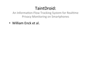 TaintDroid:	
  
   An	
  InformaAon-­‐Flow	
  Tracking	
  System	
  for	
  RealAme	
  
             Privacy	
  Monitoring	
  on	
  Smartphones	
  

•  William	
  Enck	
  et	
  al.	
  
	
  
 