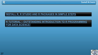 37
Install & learnR
INSTALL R, R STUDIO AND R PACKAGES IN SIMPLE STEPS
R TUTORIAL – OUTSTANDING INTRODUCTION TO R PROGRAMMING
FOR DATA SCIENCE!
 