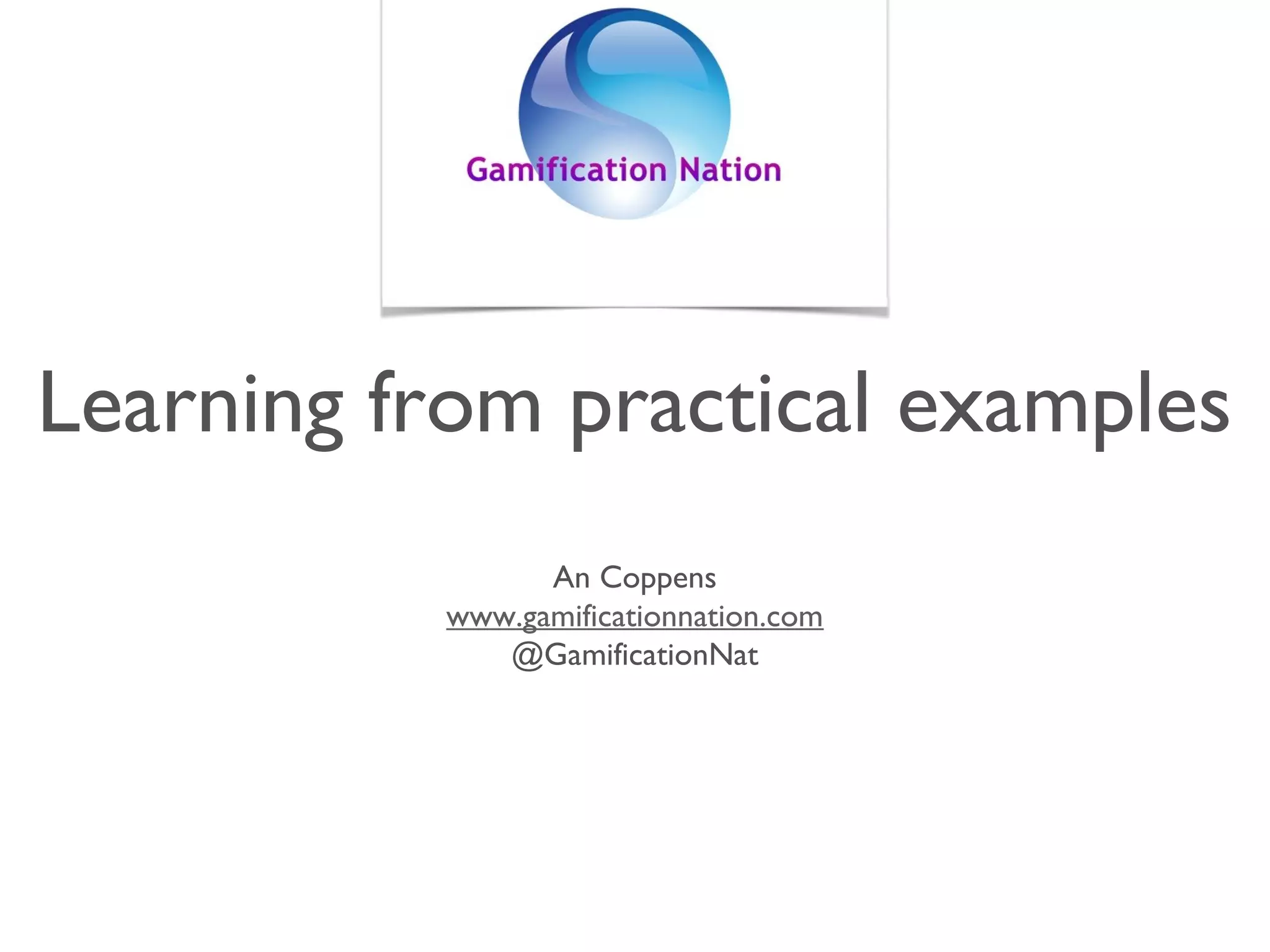 Learning from practical examples
An Coppens
www.gamificationnation.com
@GamificationNat