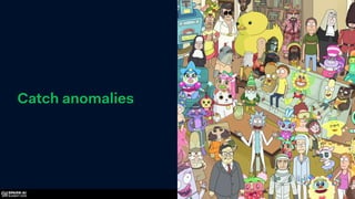 Catch anomalies
 