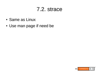 46
7.2. strace
● Same as Linux
● Use man page if need be
 