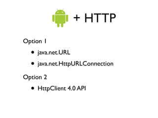 + HTTP
Option 1
  • java.net.URL
  • java.net.HttpURLConnection
Option 2
  • HttpClient 4.0 API
 