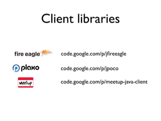 Client libraries

    code.google.com/p/jﬁreeagle

    code.google.com/p/jpoco

    code.google.com/p/meetup-java-client
 