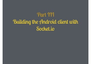 Part III
Building the Android client with
Socket.io

 