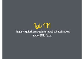 Lab III
https://github.com/salmar/android-websocketsmobos2013/wiki

 