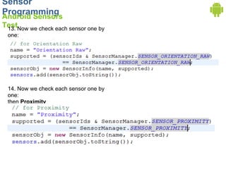 Sensor
Programming
Android Sensors
TestNow we check each sensor one by
 13.
 one:
 First Orientation Raw




 14. Now we check each sensor one by
 one:
 then Proximity
 