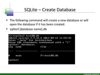 © Blueinfy Solutions
SQLite – Create Database
• The following command will create a new database or will
open the database if it has been created.
• sqlite3 [database name].db
 