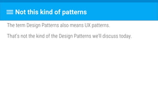 Not this kind of patterns
The term Design Patterns also means UX patterns.
That’s not the kind of the Design Patterns we’ll discuss today.
 