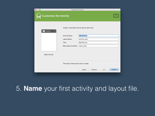 5. Name your ﬁrst activity and layout ﬁle.
 