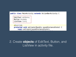 2. Create objects of EditText, Button, and
ListView in activity ﬁle.
 