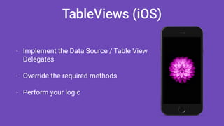 TableViews (iOS)
- Implement the Data Source / Table View
Delegates
- Override the required methods
- Perform your logic
 