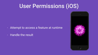User Permissions (iOS)
- Attempt to access a feature at runtime
- Handle the result
 