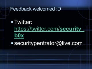 Feedback welcomed :D

 Twitter:

https://twitter.com/security_
b0x
 securitypentrator@live.com

 
