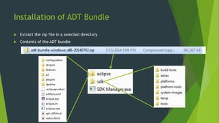 Installation of ADT Bundle
 Extract the zip file in a selected directory
 Contents of the ADT bundle
 