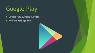 Google Play
 Google Play (Google Market)
 Android Package File
 