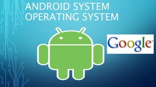 ANDROID SYSTEM
OPERATING SYSTEM
 