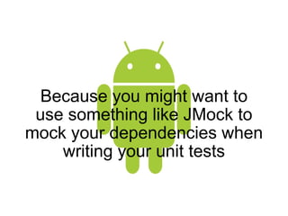Because you might want to use something like JMock to mock your dependencies when writing your unit tests 