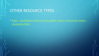 OTHER RESOURCE TYPES
• http://developer.android.com/guide/topics/resources/more-
resources.html
 