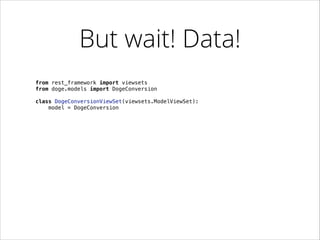 But wait! Data!
from rest_framework import viewsets
from doge.models import DogeConversion

!
class DogeConversionViewSet(viewsets.ModelViewSet):
model = DogeConversion

 