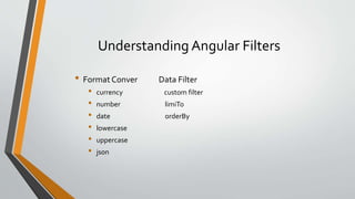 Understanding Angular Filters
• Format Conver Data Filter
• currency custom filter
• number limiTo
• date orderBy
• lowercase
• uppercase
• json
 