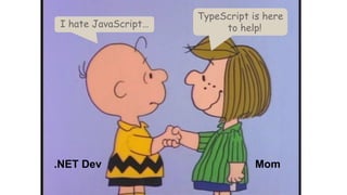 I hate JavaScript…
TypeScript is here
to help!
.NET Dev Mom
 
