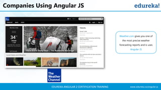 www.edureka.co/angular-jsEDUREKA ANGULAR 2 CERTIFICATION TRAINING
Companies Using Angular JS
Weather.com gives you one of
the most precise weather
forecasting reports and is uses
Angular JS
 