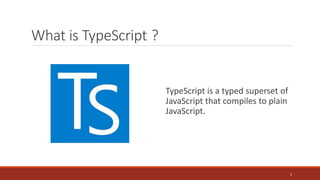 What is TypeScript ?
TypeScript is a typed superset of
JavaScript that compiles to plain
JavaScript.
2
 