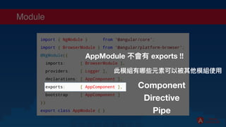 Module
此模組有哪些元素可以被其他模組使⽤
Component
Directive
Pipe
AppModule 不會有 exports !!
 